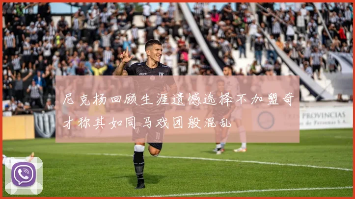 尼克杨回顾生涯遗憾选择不加盟奇才称其如同马戏团般混乱