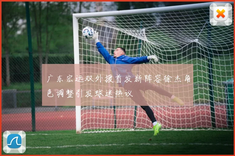广东宏远双外援首发新阵容徐杰角色调整引发球迷热议